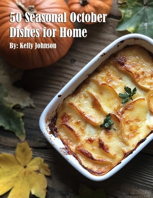 50 Seasonal October Dishes for Home by Johnson, Kelly