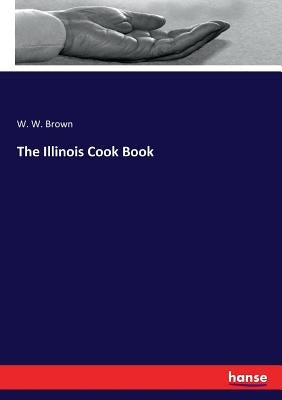 The Illinois Cook Book by Brown, W. W.