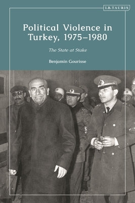 Political Violence in Turkey, 1975-1980: The State at Stake by Gourisse, Benjamin