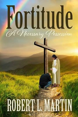 Fortitude A Necessary Possession by Martin, Robert L.