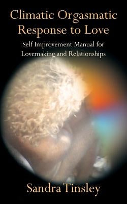 Climatic Orgasmatic Response to Love: Self Improvement Manual for Lovemaking and Relationships by Tinsley, Sandra