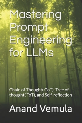 Mastering Prompt Engineering for LLMs: Chain of Thought( CoT), Tree of thought( ToT), and Self-reflection by Vemula, Anand