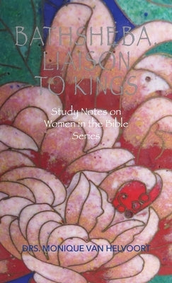 Bathsheba, Liaison to Kings: Study Notes on Women in the Bible Series by Van Helvoort, Drs Monique