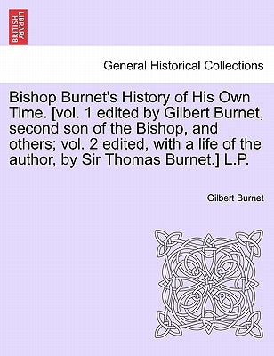 Bishop Burnet's History of His Own Time. [vol. 1 edited by Gilbert Burnet, second son of the Bishop, and others; vol. 2 edited, with a life of the aut by Burnet, Gilbert