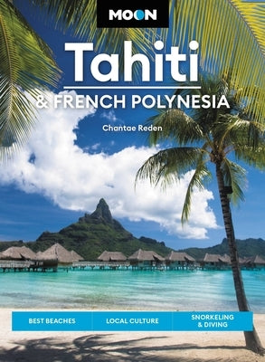 Moon Tahiti & French Polynesia: Best Beaches, Local Culture, Snorkeling & Diving by Reden, Chantae