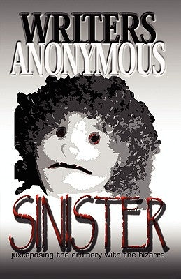 Sinister: Juxtaposing the Ordinary with the Bizarre by Writers Anonymous, Anonymous