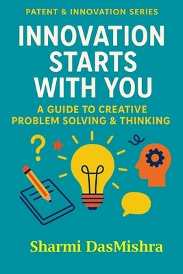 Innovation Starts With You: A Guide to Creative Problem Solving & Thinking by Dasmishra, Sharmi