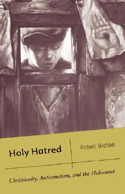 Holy Hatred: Christianity, Antisemitism, and the Holocaust by Michael, R.
