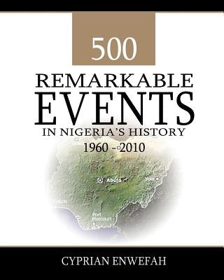 500 Remarkable Events in Nigeria's History 1960-2010 by Enwefah, Cyprian