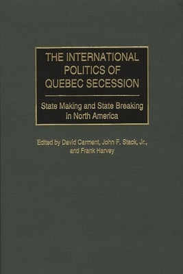 The International Politics of Quebec Secession: State Making and State Breaking in North America by Carment, David