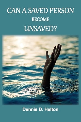 Can A Saved Person Become Unsaved? by Helton, Dennis D.