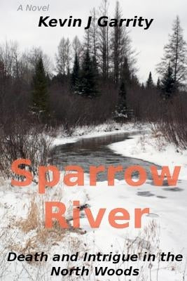 Sparrow River: Death and Intrigue in the North Woods by Garrity, Kevin J.