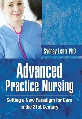 Advanced Practice Nursing: Setting a New Paradigm for Care in the 21st Century by Lentz, Sydney
