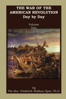 The War of the American Revolution: Day by Day, Volume 2, Chapters VI, VII, VIII, IX, and X. the Years 1779, 1780, 1781, 1782, and 1783 by Pyne, Frederick W.