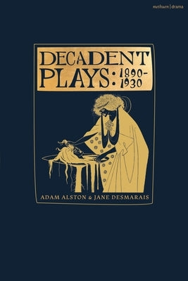 Decadent Plays: 1890-1930: Salome; The Race of Leaves; The Orgy: A Dramatic Poem; Madame La Mort; Lilith; Ennoïa: A Triptych; The Black Maskers; La Gi by Alston, Adam
