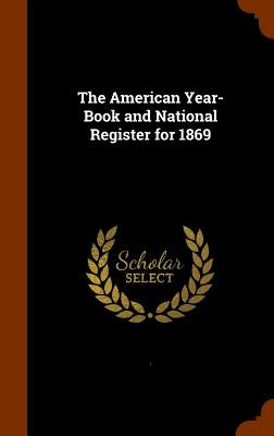 The American Year-Book and National Register for 1869 by `.