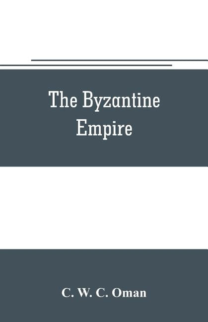 The Byzantine Empire by W. C. Oman, C.