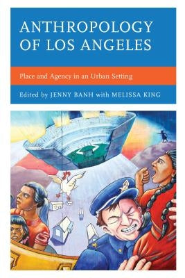 Anthropology of Los Angeles: Place and Agency in an Urban Setting by Banh, Jenny