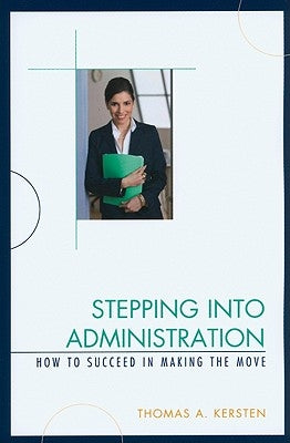 Stepping into Administration: How to Succeed in Making the Move by Kersten, Thomas A.