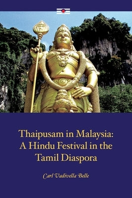 Thaipusam in Malaysia: A Hindu Festival in the Tamil Diaspora by Belle, Carl Vadivella