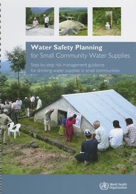 Water Safety Planning for Small Community Water Supplies: Step-By-Step Risk Management Guidance for Drinking-Water Supplies in Small Communities by World Health Organization