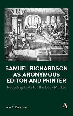 Samuel Richardson as Anonymous Editor and Printer: Recycling Texts for the Book Market by Dussinger, John A.