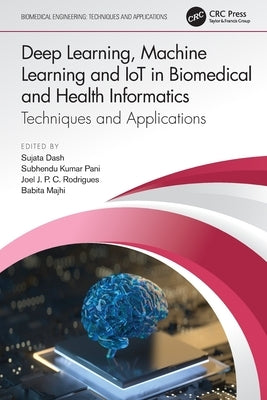 Deep Learning, Machine Learning and IoT in Biomedical and Health Informatics: Techniques and Applications by Dash, Sujata