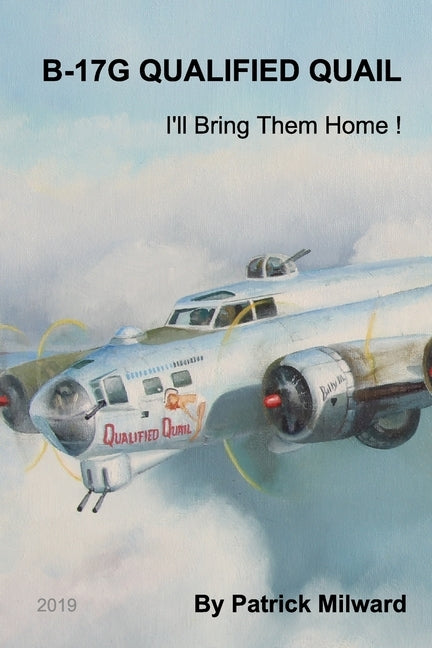 B-17G Qualified Quail 2019 Edition: I'll Bring Them Home ! by Milward, Patrick