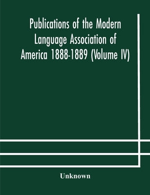 Publications Of The Modern Language Association Of America 1888-1889 (Volume Iv) by Unknown