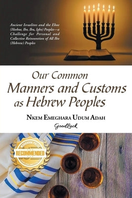 Our Common Manners and Customs as Hebrew Peoples: Ancient Israelites and the Eboe (heeboe, Ibo, Ibu, Igbo)-a challenge for personal and collective rei by Emeghara, Nkem