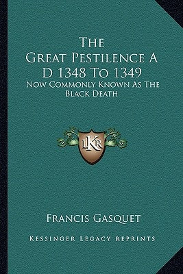 The Great Pestilence A D 1348 To 1349: Now Commonly Known As The Black Death by Gasquet, Francis