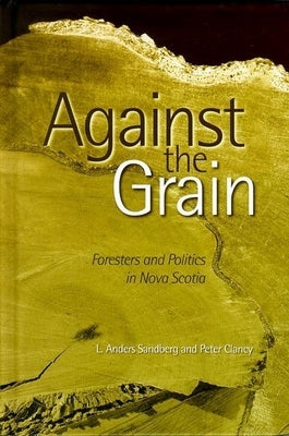 Against the Grain: Foresters & Forestry in Nova Scotia by Sandberg, Anders