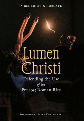 Lumen Christi: Defending the Use of the Pre-1955 Roman Rite by Oblate, A. Benedictine