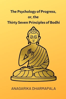 The Psychology of Progress, or, the Thirty Seven Principles of Bodhi by Dharmapala, Anagarika