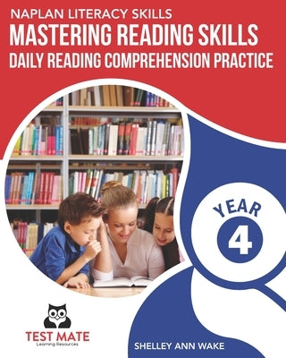 NAPLAN LITERACY SKILLS Mastering Reading Skills Year 4: Daily Reading Comprehension Practice by Wake, Shelley Ann