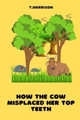 How the Cow misplaced her top teeth: A fun children story book by Harrison, Terry