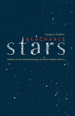 Reachable Stars: Patterns in the Ethnoastronomy of Eastern North America by Lankford, George E.