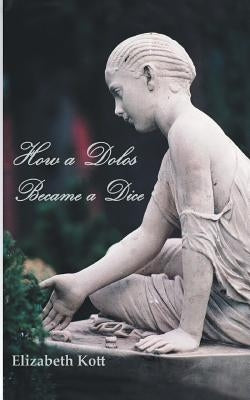 How a Dolos Became a Dice: Throwing the bones - a journey through time and continents by Kott, Elizabeth