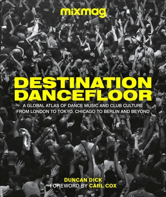 Destination Dancefloor: A Global Atlas of Dance Music and Club Culture from London to Tokyo, Chicago to by Mixmag