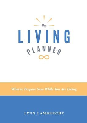 The Living Planner: What to Prepare Now While You Are Living by Lambrecht, Lynn