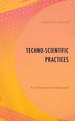 Techno-Scientific Practices: An Informational Approach by Russo, Federica