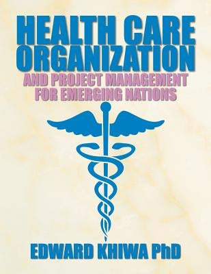 Health Care Organization and Project Management for Emerging Nations by Khiwa, Edward