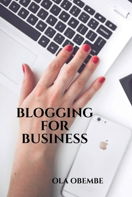 Blogging for Business by Obembe, Ola