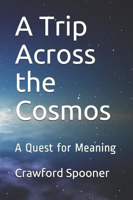A Trip Across the Cosmos: A Quest for Meaning by Spooner, Crawford