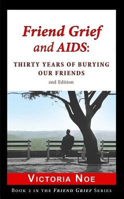 Friend Grief and AIDS: Thirty Years of Burying Our Friends by Noe, Victoria