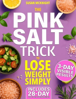 The Pink Salt Trick to Lose Weight Simply: The Simple 5-Minute Morning Ritual to De-Bloat, Boost Your Metabolism, and Feel Results in Just 3 Days by McKnight, Susan