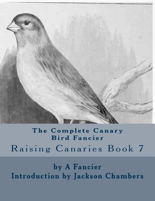 The Complete Canary Bird Fancier: Raising Canaries Book 7 by Chambers, Jackson