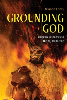 Grounding God: Religious Responses to the Anthropocene by Conty, Arianne Fran輟ise