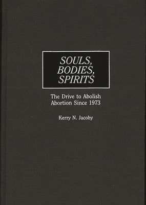 Souls, Bodies, Spirits: The Drive to Abolish Abortion Since 1973 by Jacoby, Kerry N.