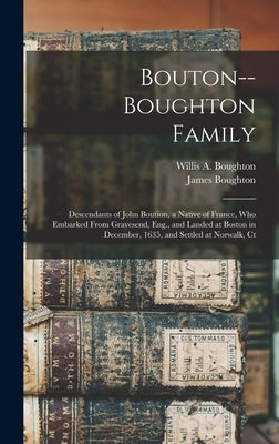 Bouton--Boughton Family: Descendants of John Boution, a Native of France, Who Embarked From Gravesend, Eng., and Landed at Boston in December, by Boughton, James